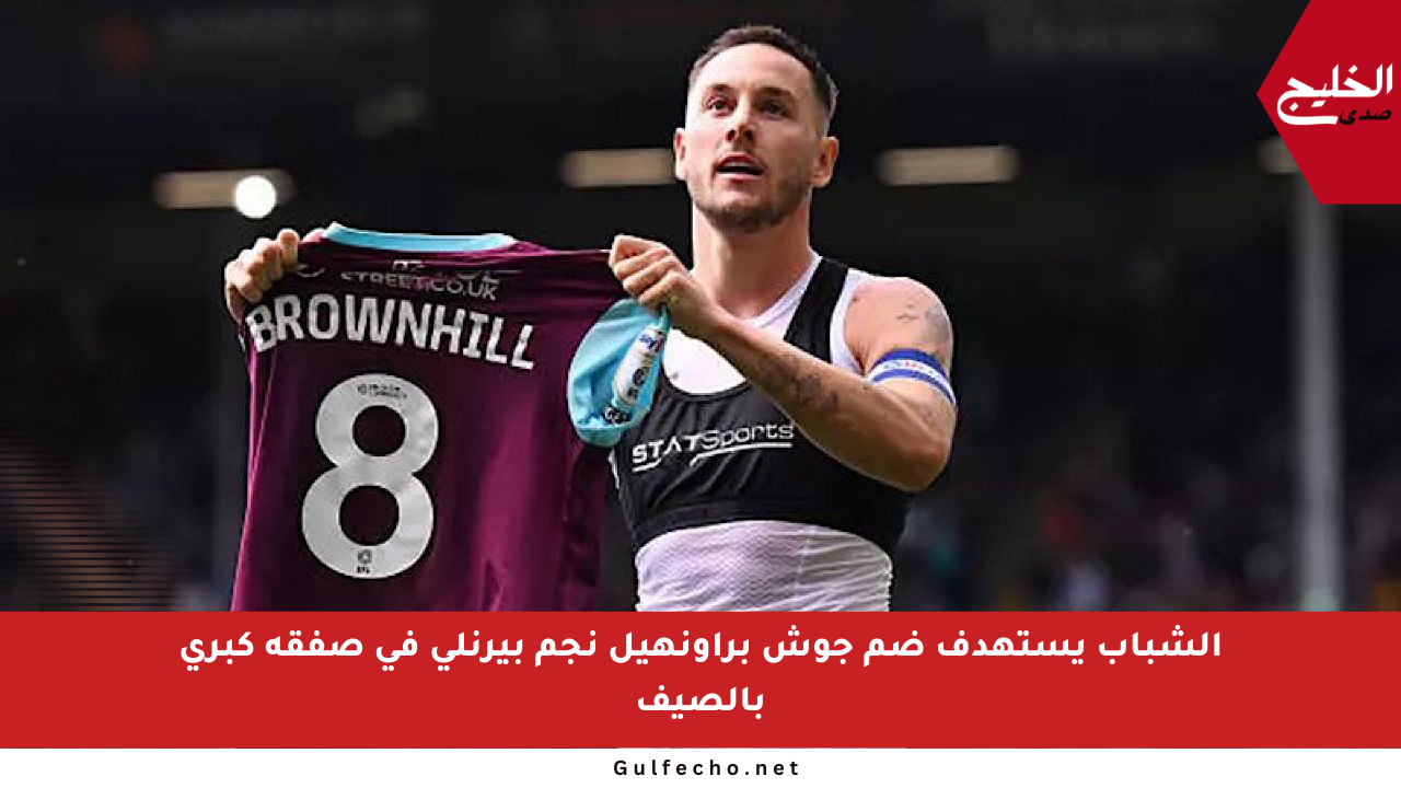 الشباب يستهدف ضم جوش براونهيل نجم بيرنلي في صفقة كبرى بالصيف